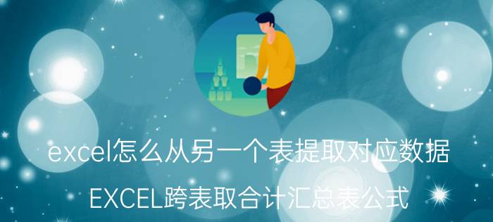 excel怎么从另一个表提取对应数据 EXCEL跨表取合计汇总表公式？